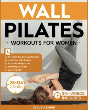 Wall Pilates Workouts for Women: 10-Minute Fat-Burning Routines for Core Strength, Stability, and Weight Loss—Includes 28-Day Transformation ... (Mindful Movement for Holistic Fitness)