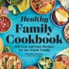 The Healthy Family Cookbook: 100 Fast and Easy Recipes for the Whole Family