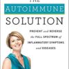 The Autoimmune Solution: A Comprehensive Guide to Preventing and Reversing Inflammatory Diseases Through Functional Medicine