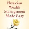 Physician Wealth Management Made Easy: How to Build and Protect Your Wealth in Uncertain Times