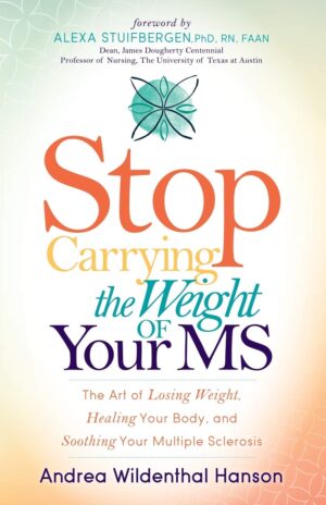 Stop Carrying the Weight of Your MS: The Art of Losing Weight, Healing Your Body, and Soothing Your Multiple Sclerosis