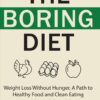 The Boring Diet: Weight Loss Without Hunger, A Path to Healthy Food and Clean Eating