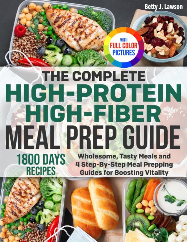 The Complete High-Protein High-Fiber Meal Prep Guide: Wholesome, Tasty Meals and 4 Step-By-Step Meal Prepping Guides for Boosting Vitality | Full Color Edition