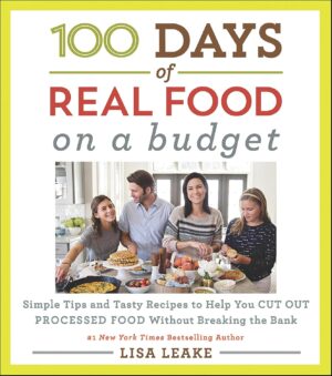 100 Days of Real Food: On a Budget: Simple Tips and Tasty Recipes to Help You Cut Out Processed Food Without Breaking the Bank (100 Days of Real Food Series)