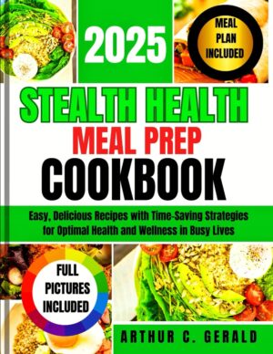 STEALTH HEALTH MEAL PREP COOKBOOK 2025: Easy, Delicious Recipes with Time-Saving Strategies for Optimal Health and Wellness in Busy Lives