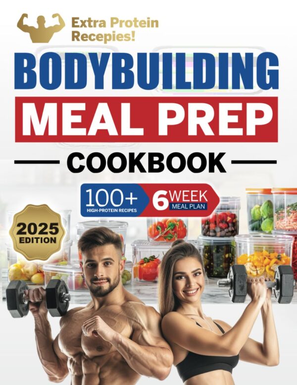 Bodybuilding Meal Prep Cookbook: 100+ High-Protein Recipes to Cook and Fuel Your Muscle Gain and Weight Training, Plus a 6-Week Meal Plan and Food Storage Guide