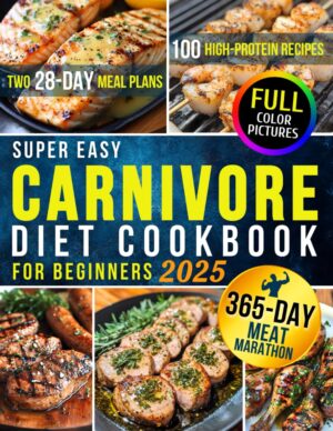 Super Easy Carnivore Diet Cookbook for Beginners: 100 High-Protein Recipes & Two 28-Day Meal Plans for Optimal Health and Athletic Performance for Men + 365 Days of Long-Term Meat-Based Nutrition