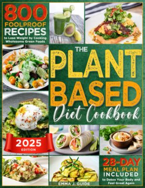 The Plant-Based Diet Cookbook: 800 Foolproof Recipes to Lose Weight by Cooking Wholesome Green Foods | A 28-Day Meal Plan Included to Detox Your Body ... Discover Your Approach to Weight Loss!)