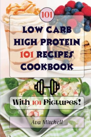Low Carb High Protein 101 Effortless Recipes Cookbook: Featuring New Delicious Ideas with Full-Color Images for Every Dish