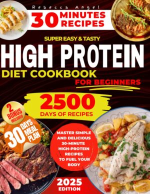 Super Easy & Tasty High Protein Cookbooks for Beginners: Master Simple and Delicious 30-Minute High-Protein Recipes to Fuel Your Body, with Essential Tips for Meal Prep and Nutrition Basics