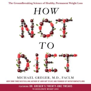 How Not to Diet: The Groundbreaking Science of Healthy, Permanent Weight Loss