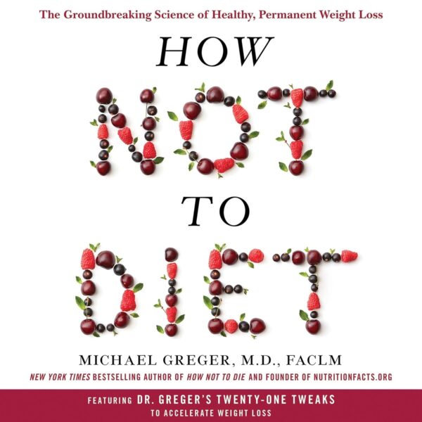 How Not to Diet: The Groundbreaking Science of Healthy, Permanent Weight Loss