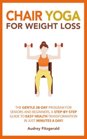 Chair Yoga for Weight Loss: The Gentle 28-Day Program for Seniors and Beginners, a Step-by-Step Guide to Easy Health Transformation in Just Minutes a Day! (Senior Fitness Series Book 2)