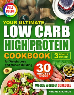 Your Ultimate Low Carb High Protein Cookbook: for Weight Loss and Muscle Building (Three Cookbooks Will Transform Your Health)