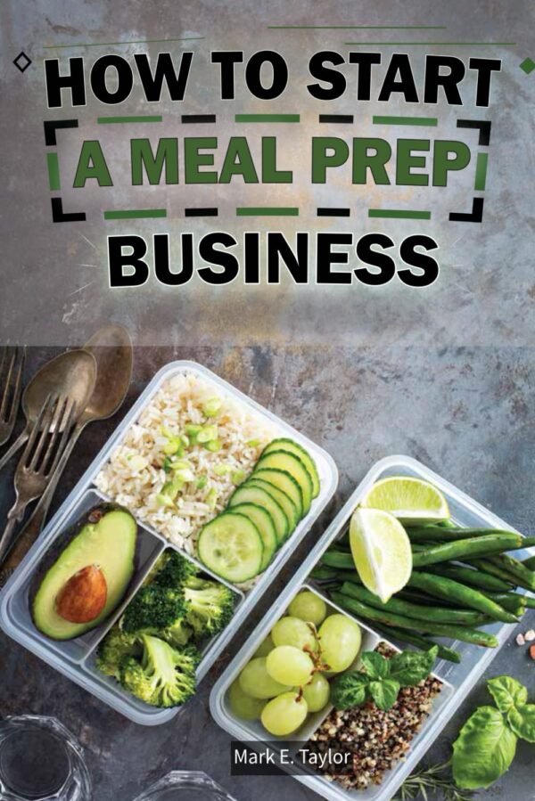 How To Start A Meal Prep Business: A Step-by-Step Guide to Building a Profitable Meal Prep Empire and Satisfying Hungry Customers