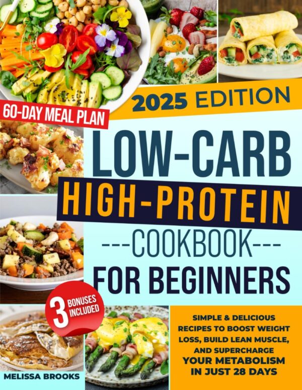 LOW-CARB HIGH-PROTEIN COOKBOOK FOR BEGINNERS: Simple & Delicious Recipes to Boost Weight Loss, Build Lean Muscle, and Supercharge Your Metabolism in Just 28 Days