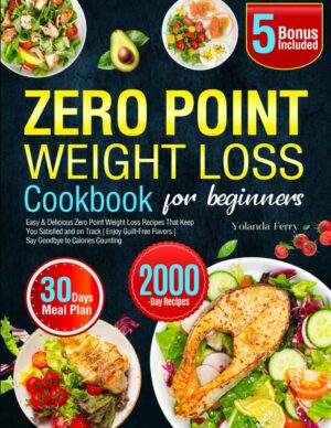 Zero Point Weight Loss Cookbook for Beginners: Easy & Delicious Zero Point Weight Loss Recipes That Keep You Satisfied and on Track | Enjoy Guilt-Free Flavors | Say Goodbye to Calories Counting