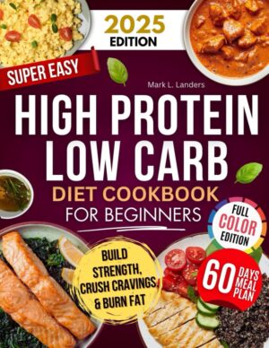 Super Easy High Protein Low Carb Diet Cookbook for Beginners: Healthy, Delicious, Time-Saving Recipes to Build Strength, Burn Fat, Crush Cravings, and Keep your Family Happy!