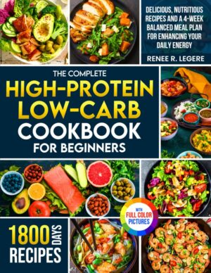 The Complete High-Protein Low-Carb Cookbook for Beginners: Delicious, Nutritious Recipes and a 4-Week Balanced Meal Plan for Enhancing Your Daily Energy | Full Color Edition