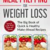 Meal Prepping for Weight Loss: The Big Book of Quick & Healthy Make Ahead Recipes. Easy to Cook, Prep, Store, Freeze: Packable lunches, Grab & Go Breakfasts, Wholesome Dinners (120+ Recipes with Pics)