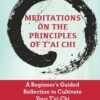 Meditations on the Principles of Tai Chi, A Beginner's Guided Reflection to Cultivate Your Tai Chi