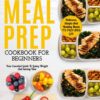 Meal Prep: The Complete Meal Prep Cookbook For Beginners: Your Essential Guide To Losing Weight And Saving Time - Delicious, Simple And Healthy Meals To Prep and Go! (Low Carb Meal Prep)