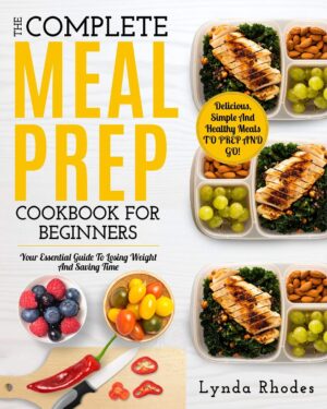 Meal Prep: The Complete Meal Prep Cookbook For Beginners: Your Essential Guide To Losing Weight And Saving Time - Delicious, Simple And Healthy Meals To Prep and Go! (Low Carb Meal Prep)
