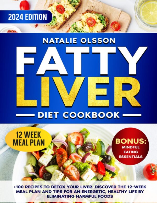 Fatty Liver Diet Cookbook: +100 Recipes to Detox Your Liver. Discover the 12-Week Meal Plan and Tips for an Energetic, Healthy Life by Eliminating Harmful Foods