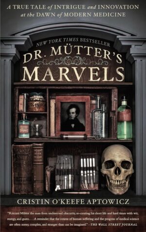 Dr. Mutter's Marvels: A True Tale of Intrigue and Innovation at the Dawn of Modern Medicine