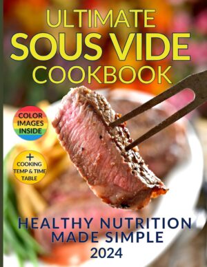 Healthy Nutrition Made Simple: The Ultimate Sous Vide Cookbook: Discover the Secret to Juicy, Flavorful Dishes While Preserving Natural Nutrients