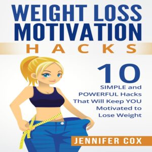 Weight Loss Motivation Hacks: 10 Simple and Powerful Hacks That Will Keep You Motivated to Lose Weight