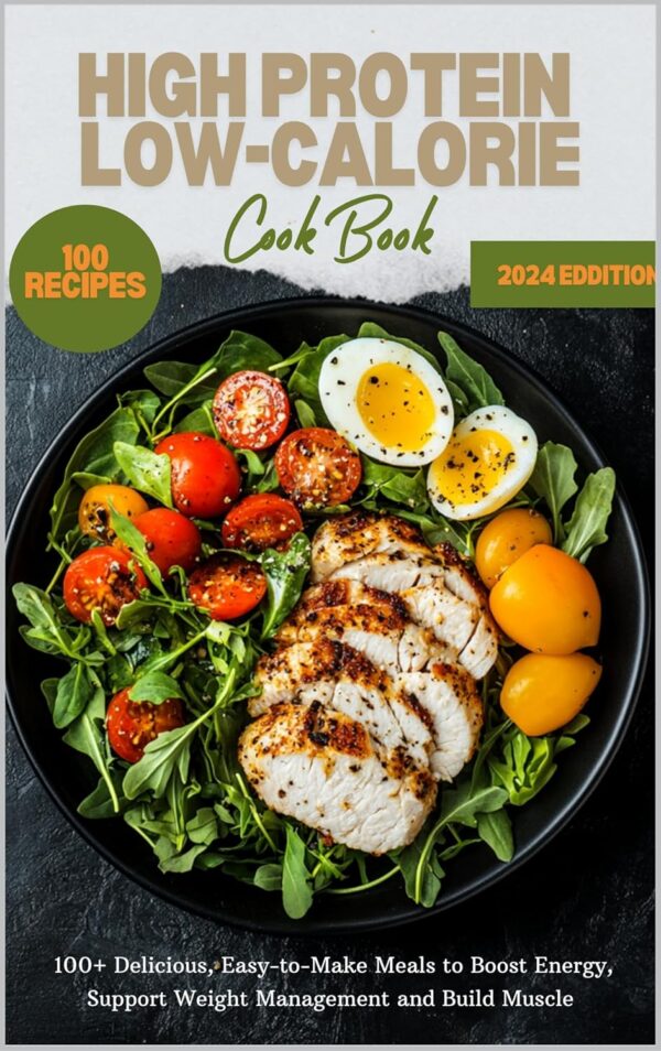 High Protein Low-Calorie Cookbook: 100+ Delicious, Easy-to-Make Meals to Boost Energy, Support Weight Management and Build Muscle