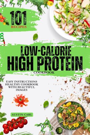 Low-Calorie High Protein 101 Recipes Cooking Ideas: Easy Instructions Healthy Cookbook with Beautiful Images