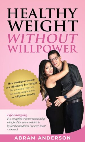 Healthy Weight Without Willpower: How intelligent women can effortlessly lose weight. No counting calories, no taking supplements, no willpower needed.