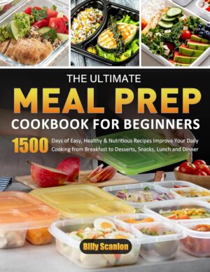 The Ultimate Meal Prep Cookbook for Beginners: 1500 Days of Easy, Healthy & Nutritious Recipes Improve Your Daily Cooking from Breakfast to Desserts, Snacks, Lunch and Dinner