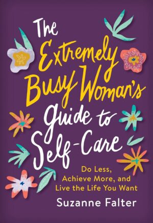 The Extremely Busy Woman's Guide to Self-Care: Do Less, Achieve More, and Live the Life You Want (Self-Help Workbook for Stress Relief and Mental Health)