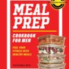 Meal Prep Cookbook for Men: Fuel Your Fitness with Healthy Meals (Get Strong and Lean)