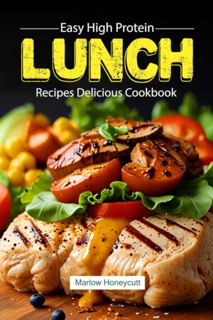Easy High Protein Lunch Recipes Delicious Cookbook: Discover Healthy Meals Your Kitchen with Stunning Photos