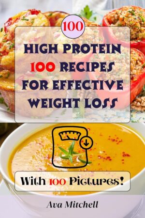 A Visual Guide to 100 High Protein Recipes for Effective Weight Loss: Discover Satisfying Meals Complete with Colorful Pictures and Nutritional Facts
