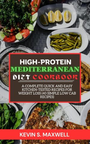 High-Protein Mediterranean Diet Cookbook : A Complete Quick And Easy Kitchen-Tested Recipes For Weight Loss (40 Simple Low Cab Recipes) (High-Protein Diet Exploration)
