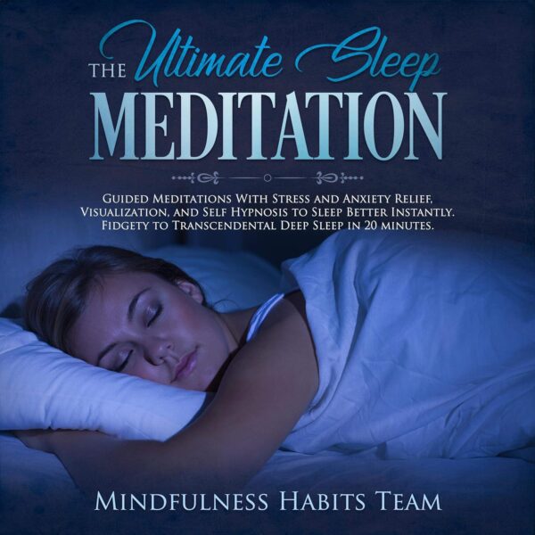 The Ultimate Sleep Meditation: Guided Meditations with Stress and Anxiety Relief, Visualization, and Self Hypnosis to Sleep Better Instantly: Fidgety to Transcendental Deep Sleep in 20 Minutes