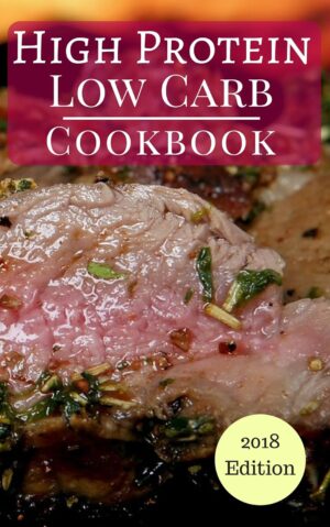 High Protein Low Carb Cookbook: Healthy Low Carb High Protein Diet Recipes For Burning Fat (Low Carb Diet Book 1)