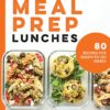 Meal Prep Lunches: 80 Recipes for Ready-to-Go Meals