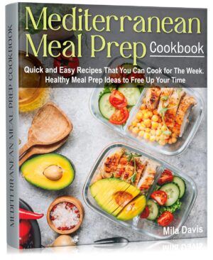 Mediterranean Meal Prep Cookbook: Quick and Easy Recipes That You Can Cook for The Week. Healthy Meal Prep Ideas to Free Up Your Time