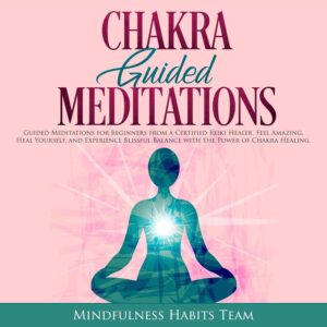 Chakra Guided Meditations: Guided Meditations for Beginners from a Certified Reiki Healer: Feel Amazing, Heal Yourself, and Experience Blissful Balance with the Power of Chakra Healing