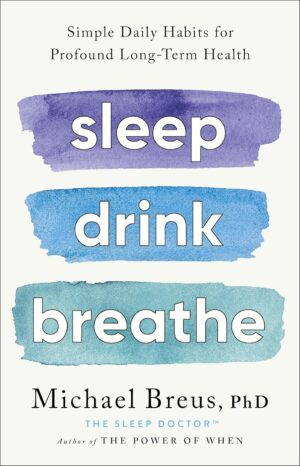 Sleep Drink Breathe: Simple Daily Habits for Profound Long-Term Health