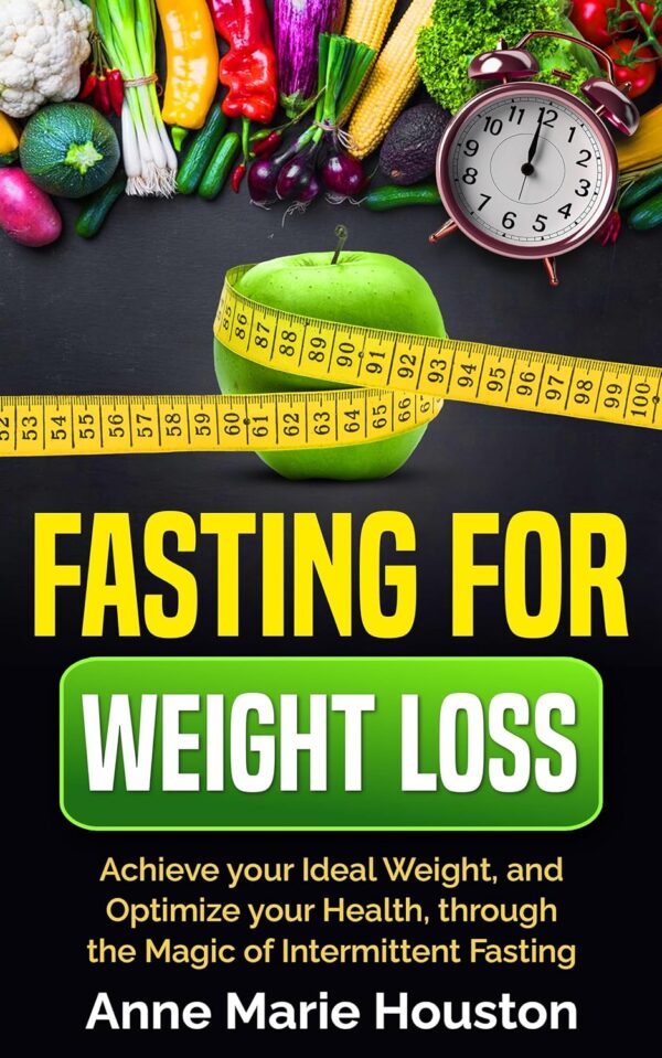 FASTING FOR WEIGHT LOSS: Achieve your Ideal Weight, and Optimize your Health, through the Magic of Intermittent Fasting
