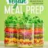 Vegan Meal Prep: Ready-to-Go Meals and Snacks for Healthy Plant-Based Eating