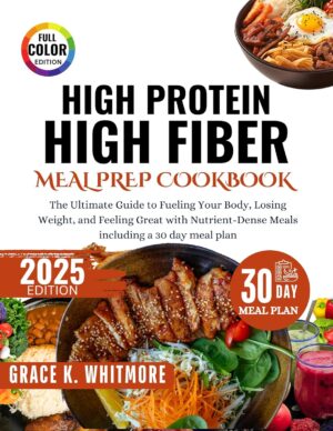 High Protein High Fiber Meal Prep Cookbook: The Ultimate Guide to Fueling Your Body, Losing Weight, and Feeling Great with Nutrient Dense Meals including a 30Day Meal Plan