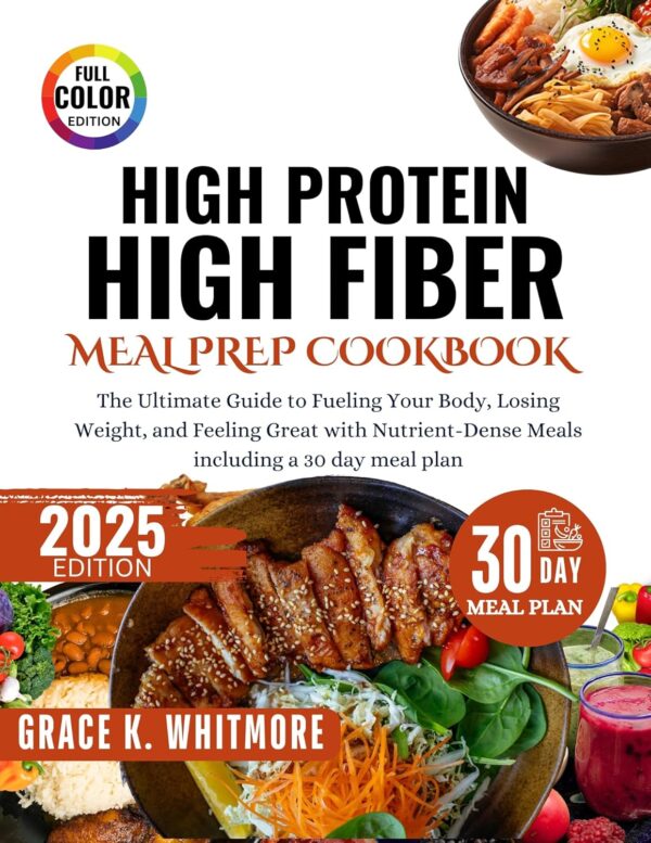 High Protein High Fiber Meal Prep Cookbook: The Ultimate Guide to Fueling Your Body, Losing Weight, and Feeling Great with Nutrient Dense Meals including a 30Day Meal Plan